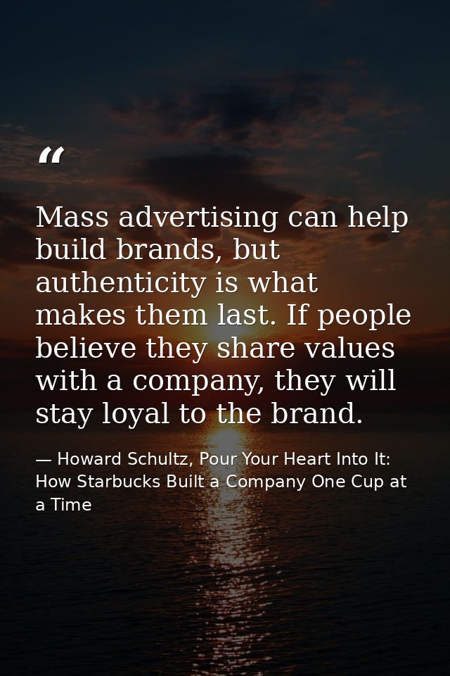Mass advertising can help build brands, but authenticity is what makes them last. If people believe they share values wi — Howard Schultz, Pour Your Heart Into It: How Starbucks Built a Company One Cup at a Time