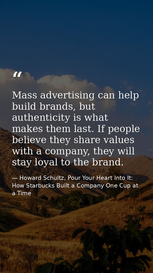 Mass advertising can help build brands, but authenticity is what makes them last. If people believe they share values wi — Howard Schultz, Pour Your Heart Into It: How Starbucks Built a Company One Cup at a Time