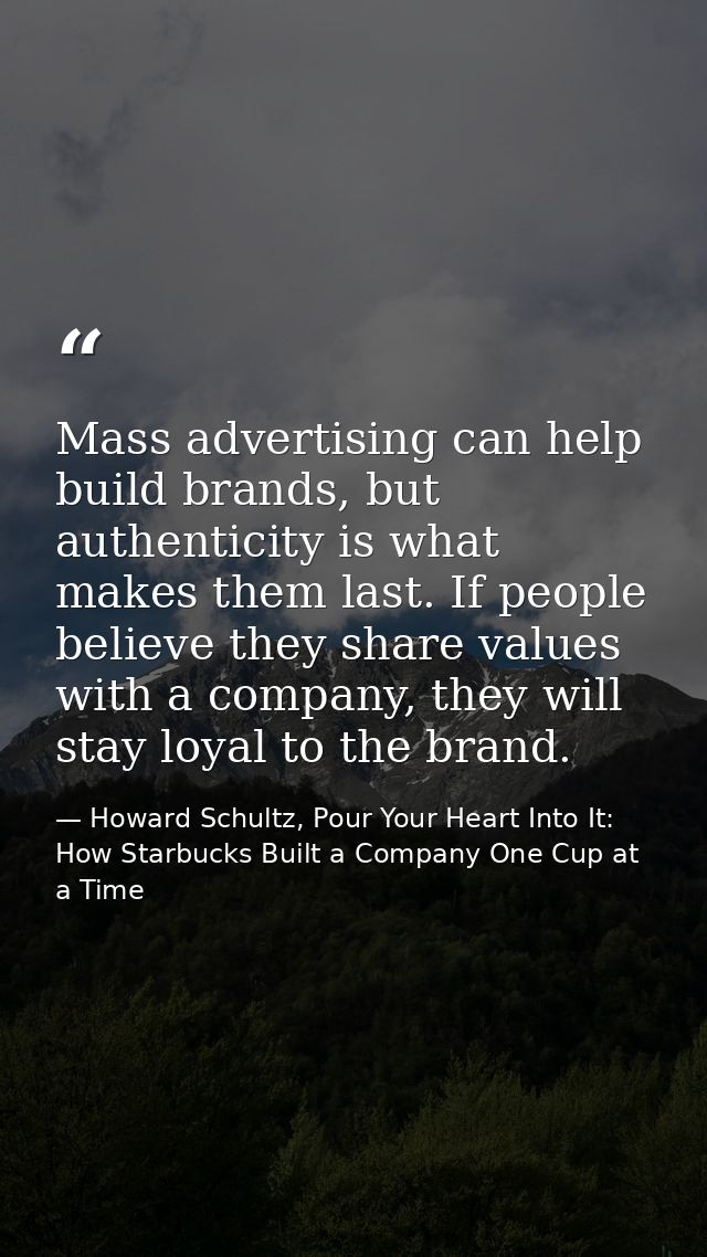 Mass advertising can help build brands, but authenticity is what makes them last. If people believe they share values wi — Howard Schultz, Pour Your Heart Into It: How Starbucks Built a Company One Cup at a Time