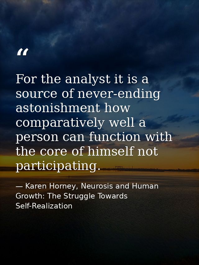 For the analyst it is a source of never-ending astonishment how comparatively well a person can function with the core o — Karen Horney, Neurosis and Human Growth: The Struggle Towards Self-Realization