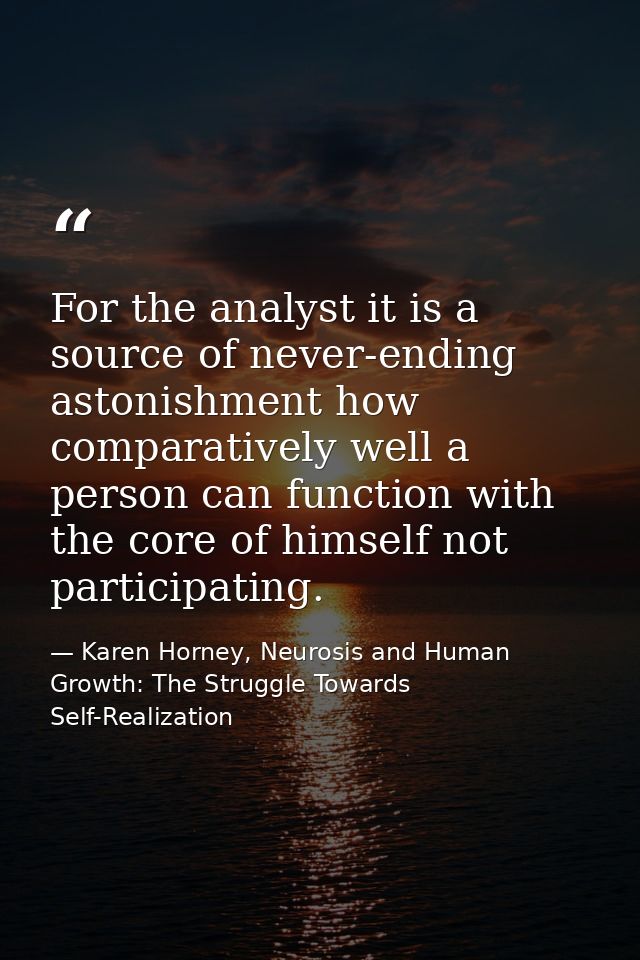 For the analyst it is a source of never-ending astonishment how comparatively well a person can function with the core o — Karen Horney, Neurosis and Human Growth: The Struggle Towards Self-Realization