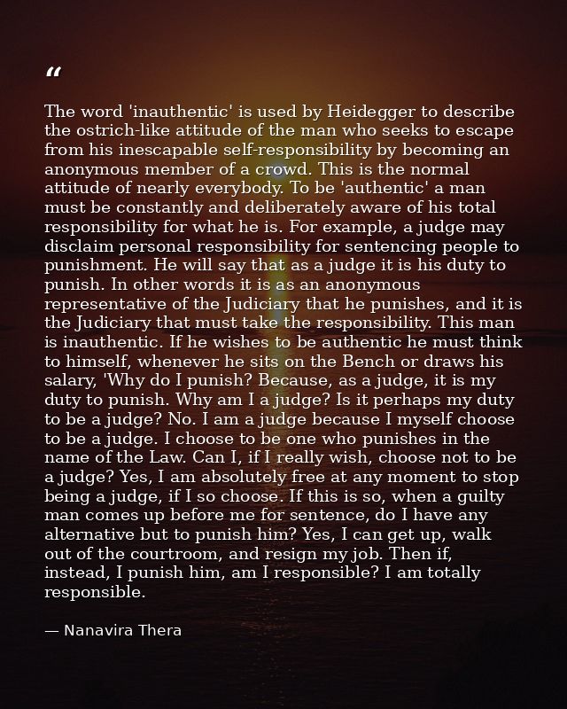 The word 'inauthentic' is used by Heidegger to describe the ostrich-like attitude of the man who seeks to escape from hi — Nanavira Thera