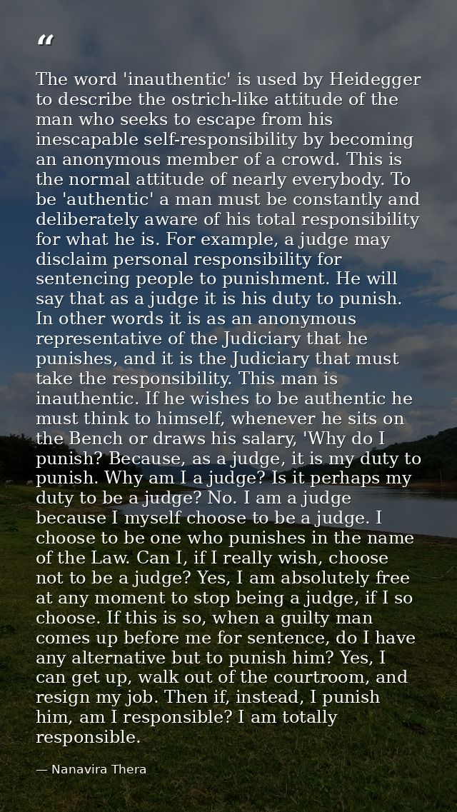 The word 'inauthentic' is used by Heidegger to describe the ostrich-like attitude of the man who seeks to escape from hi — Nanavira Thera