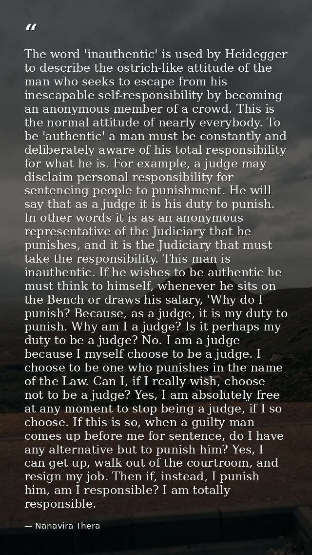 The word 'inauthentic' is used by Heidegger to describe the ostrich-like attitude of the man who seeks to escape from hi — Nanavira Thera