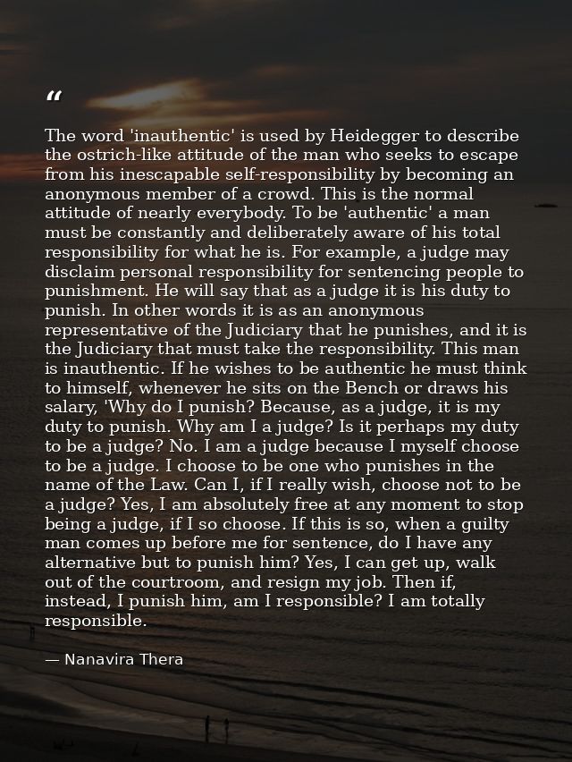 The word 'inauthentic' is used by Heidegger to describe the ostrich-like attitude of the man who seeks to escape from hi — Nanavira Thera