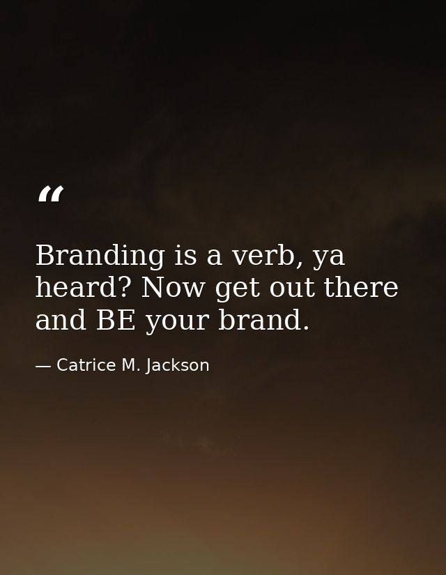 Branding is a verb, ya heard? Now get out there and BE your brand. — Catrice M. Jackson
