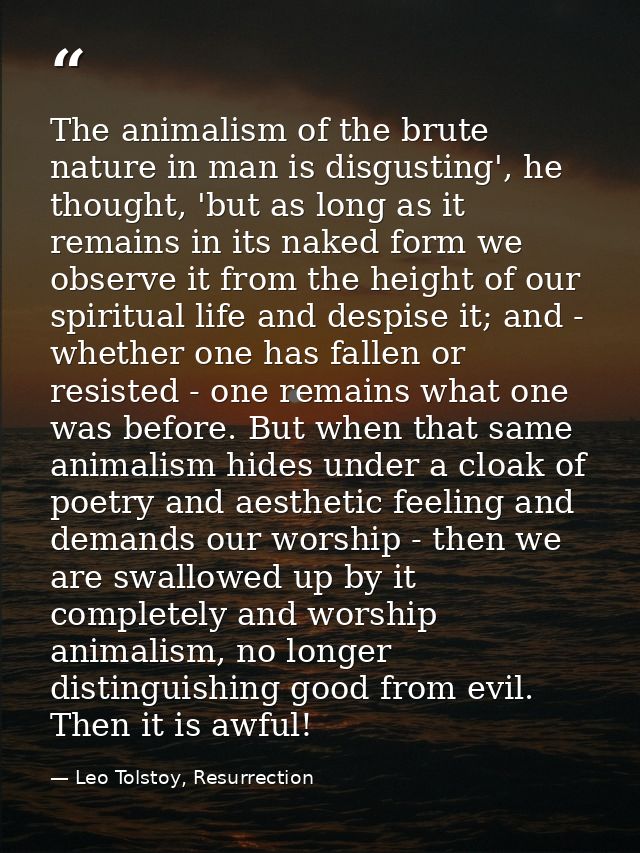 The animalism of the brute nature in man is disgusting', he thought, 'but as long as it remains in its naked form we obs — Leo Tolstoy, Resurrection