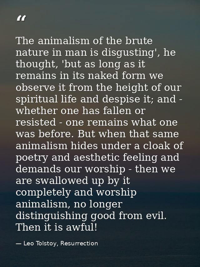 The animalism of the brute nature in man is disgusting', he thought, 'but as long as it remains in its naked form we obs — Leo Tolstoy, Resurrection