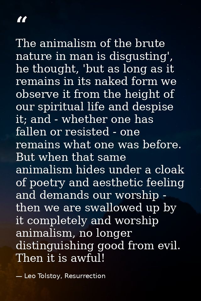 The animalism of the brute nature in man is disgusting', he thought, 'but as long as it remains in its naked form we obs — Leo Tolstoy, Resurrection