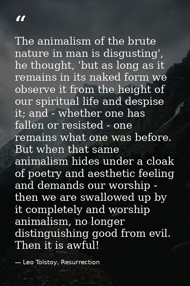 The animalism of the brute nature in man is disgusting', he thought, 'but as long as it remains in its naked form we obs — Leo Tolstoy, Resurrection