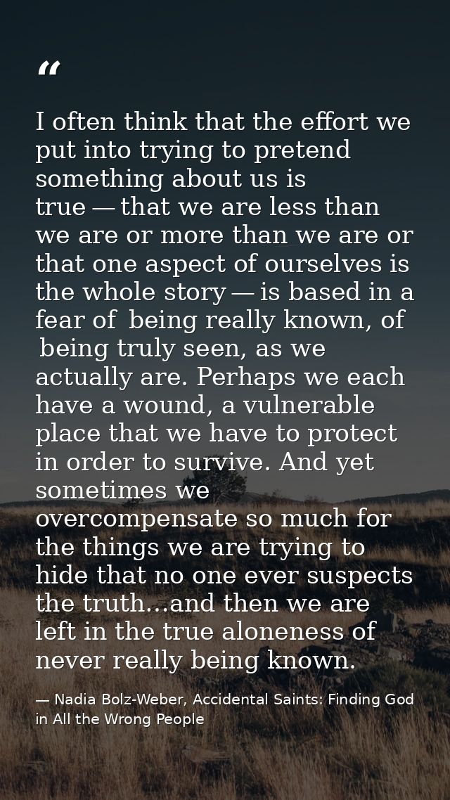I often think that the effort we put into trying to pretend something about us is true — that we are less than we are or — Nadia Bolz-Weber, Accidental Saints: Finding God in All the Wrong People