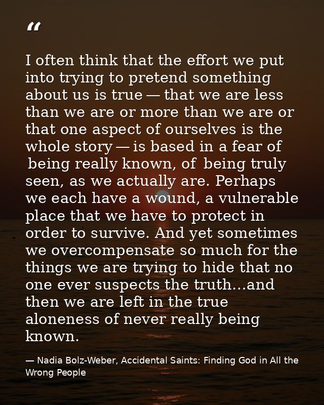 I often think that the effort we put into trying to pretend something about us is true — that we are less than we are or — Nadia Bolz-Weber, Accidental Saints: Finding God in All the Wrong People