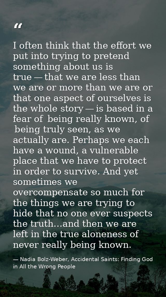I often think that the effort we put into trying to pretend something about us is true — that we are less than we are or — Nadia Bolz-Weber, Accidental Saints: Finding God in All the Wrong People
