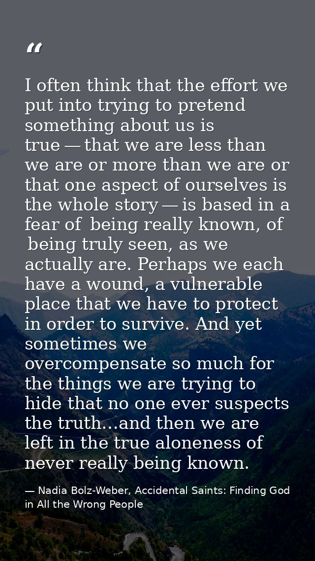I often think that the effort we put into trying to pretend something about us is true — that we are less than we are or — Nadia Bolz-Weber, Accidental Saints: Finding God in All the Wrong People