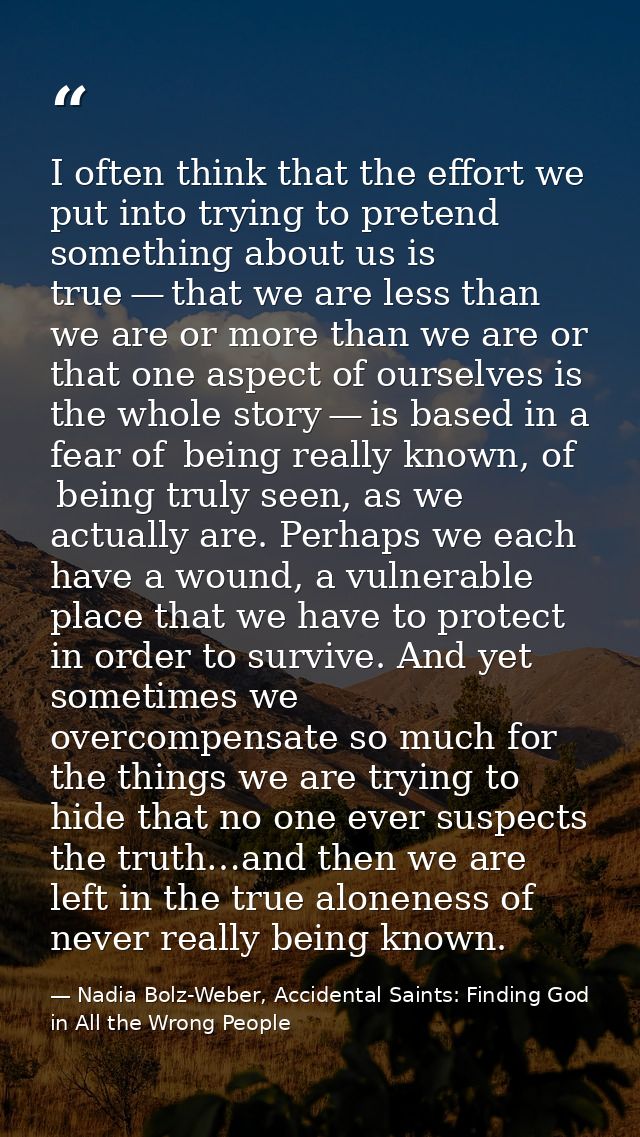 I often think that the effort we put into trying to pretend something about us is true — that we are less than we are or — Nadia Bolz-Weber, Accidental Saints: Finding God in All the Wrong People