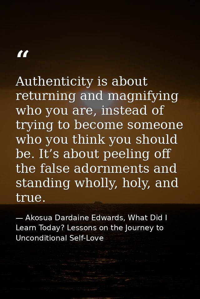 Authenticity is about returning and magnifying who you are, instead of trying to become someone who you think you should — Akosua Dardaine Edwards, What Did I Learn Today? Lessons on the Journey to Unconditional Self-Love