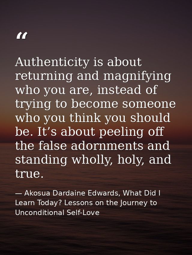 Authenticity is about returning and magnifying who you are, instead of trying to become someone who you think you should — Akosua Dardaine Edwards, What Did I Learn Today? Lessons on the Journey to Unconditional Self-Love