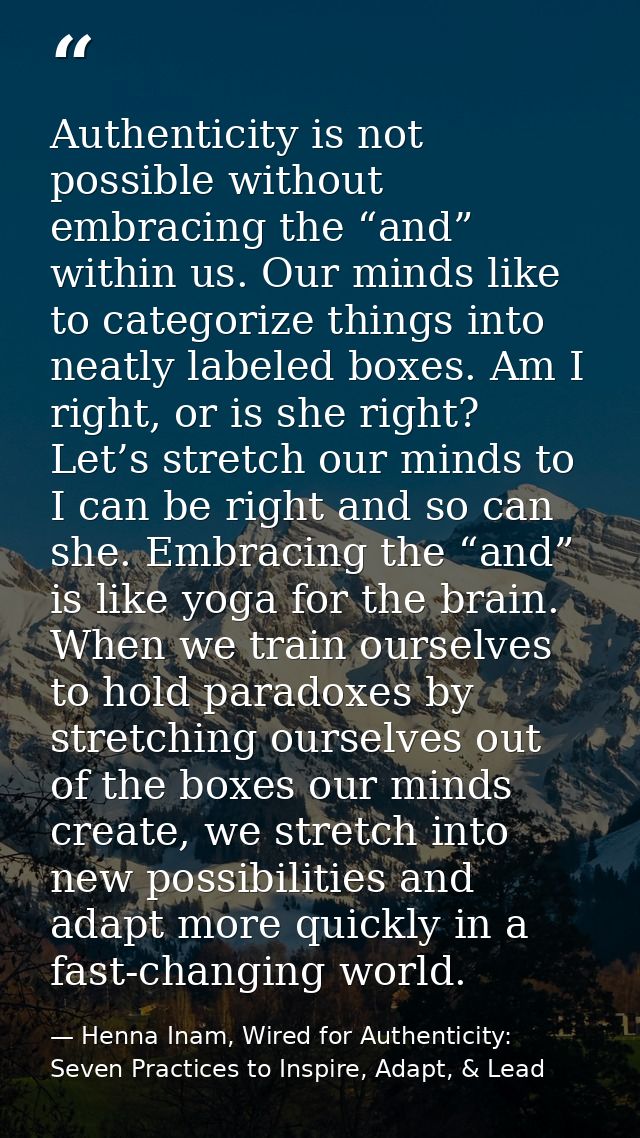 Authenticity is not possible without embracing the “and” within us. Our minds like to categorize things into neatly labe — Henna Inam, Wired for Authenticity: Seven Practices to Inspire, Adapt, & Lead