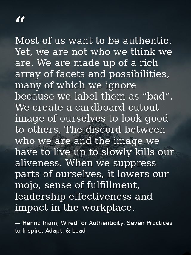 Most of us want to be authentic. Yet, we are not who we think we are. We are made up of a rich array of facets and possi — Henna Inam, Wired for Authenticity: Seven Practices to Inspire, Adapt, & Lead