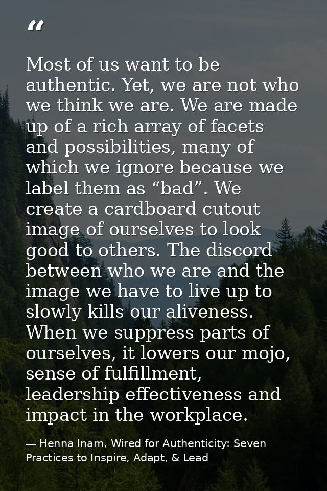 Most of us want to be authentic. Yet, we are not who we think we are. We are made up of a rich array of facets and possi — Henna Inam, Wired for Authenticity: Seven Practices to Inspire, Adapt, & Lead