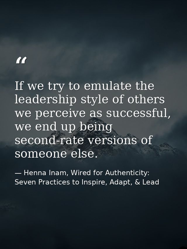 If we try to emulate the leadership style of others we perceive as successful, we end up being second-rate versions of s — Henna Inam, Wired for Authenticity: Seven Practices to Inspire, Adapt, & Lead