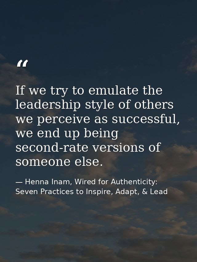 If we try to emulate the leadership style of others we perceive as successful, we end up being second-rate versions of s — Henna Inam, Wired for Authenticity: Seven Practices to Inspire, Adapt, & Lead