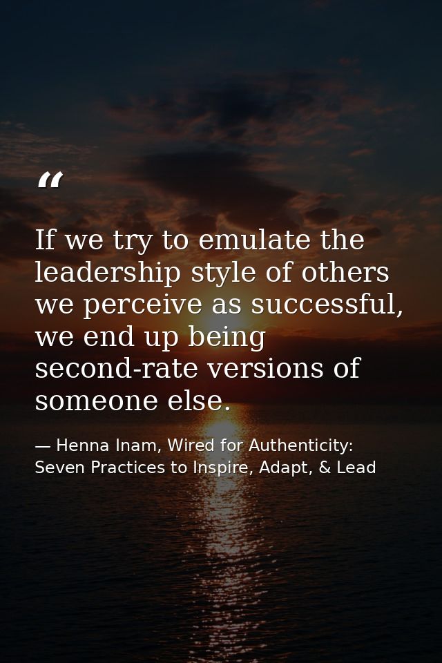 If we try to emulate the leadership style of others we perceive as successful, we end up being second-rate versions of s — Henna Inam, Wired for Authenticity: Seven Practices to Inspire, Adapt, & Lead