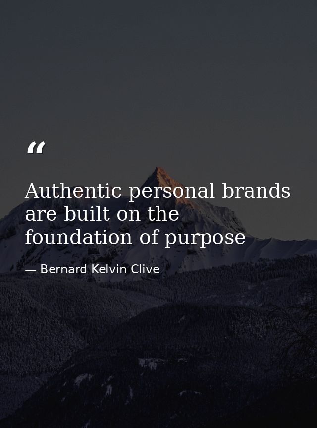 Authentic personal brands are built on the foundation of purpose — Bernard Kelvin Clive