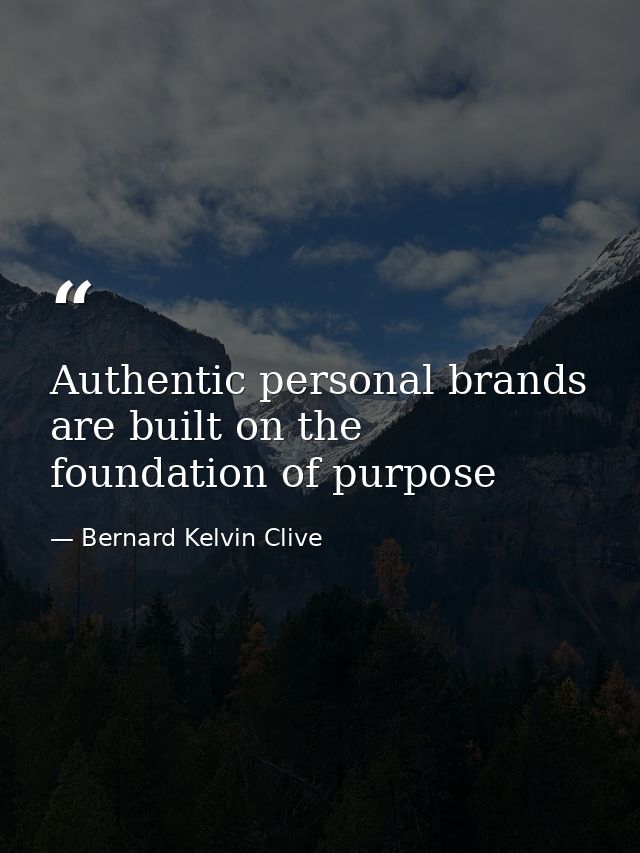 Authentic personal brands are built on the foundation of purpose — Bernard Kelvin Clive