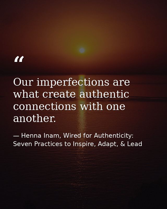 Our imperfections are what create authentic connections with one another. — Henna Inam, Wired for Authenticity: Seven Practices to Inspire, Adapt, & Lead