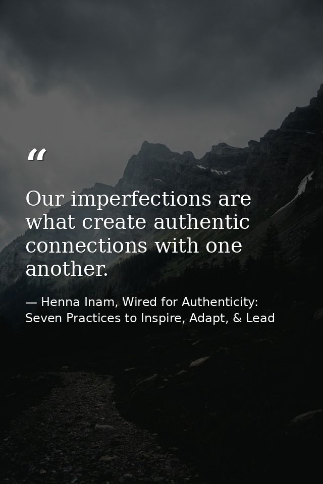 Our imperfections are what create authentic connections with one another. — Henna Inam, Wired for Authenticity: Seven Practices to Inspire, Adapt, & Lead