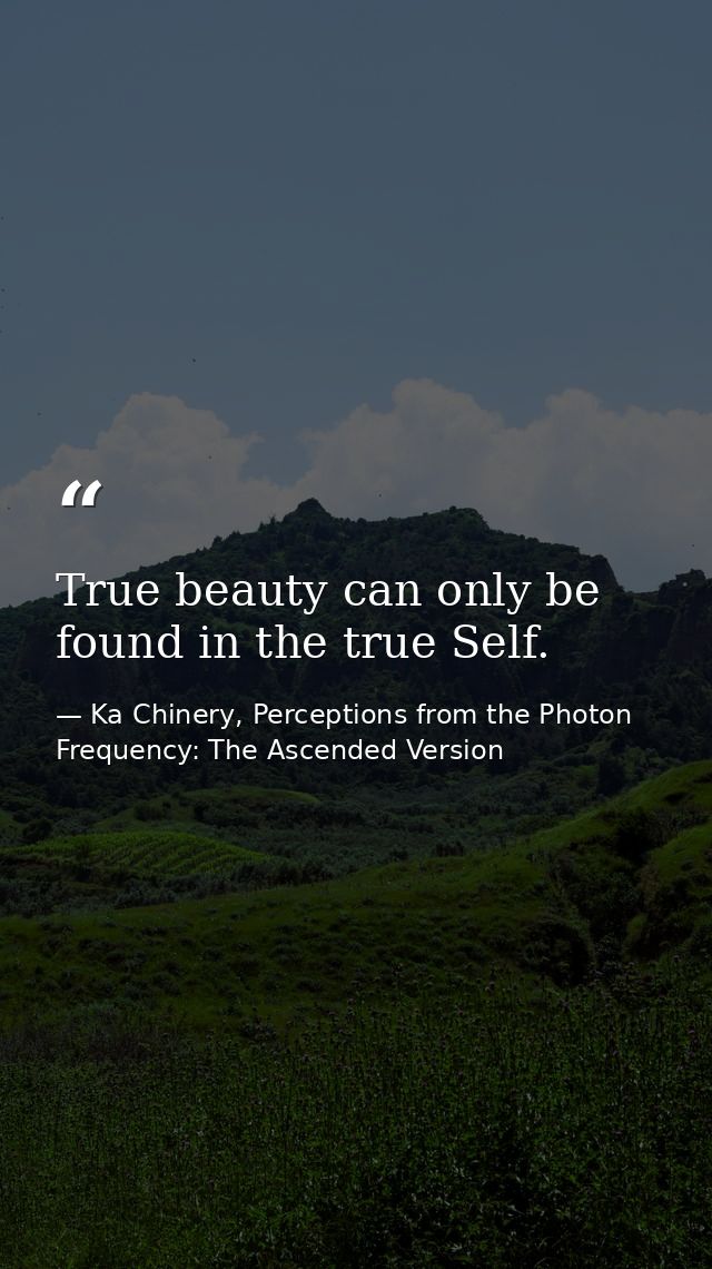 True beauty can only be found in the true Self. — Ka Chinery, Perceptions from the Photon Frequency: The Ascended Version