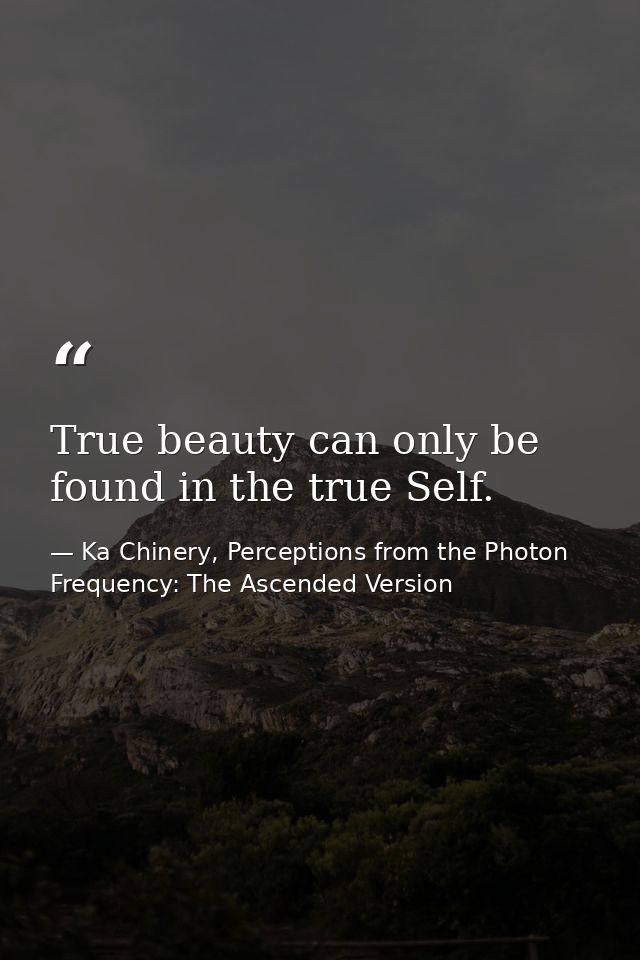 True beauty can only be found in the true Self. — Ka Chinery, Perceptions from the Photon Frequency: The Ascended Version