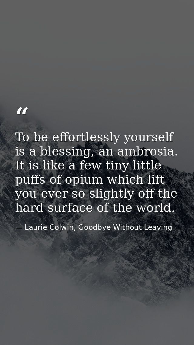 To be effortlessly yourself is a blessing, an ambrosia. It is like a few tiny little puffs of opium which lift you ever  — Laurie Colwin, Goodbye Without Leaving