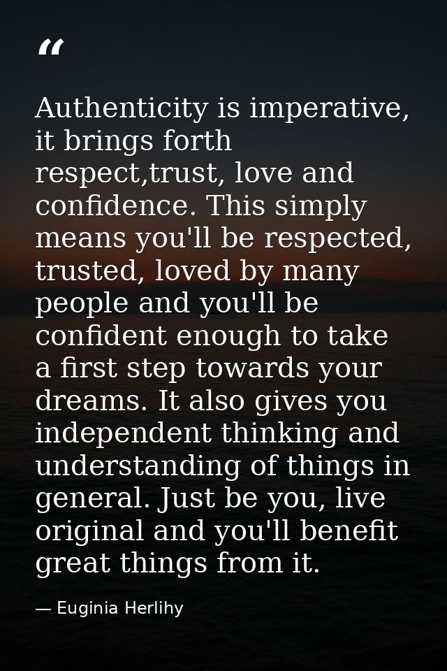 Authenticity is imperative, it brings forth respect,trust, love and confidence. This simply means you'll be respected, t — Euginia Herlihy