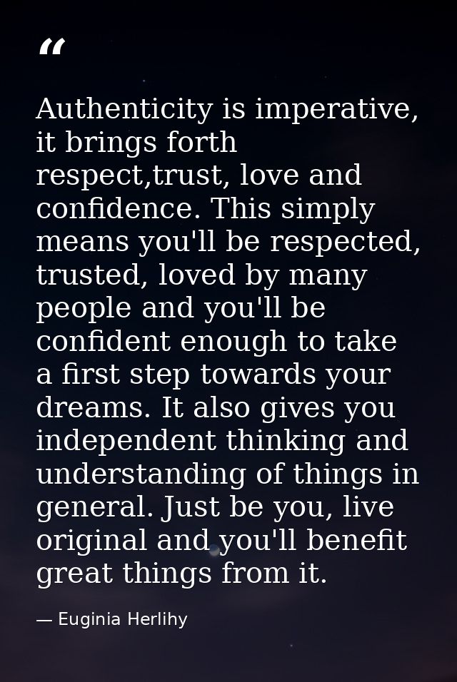 Authenticity is imperative, it brings forth respect,trust, love and confidence. This simply means you'll be respected, t — Euginia Herlihy