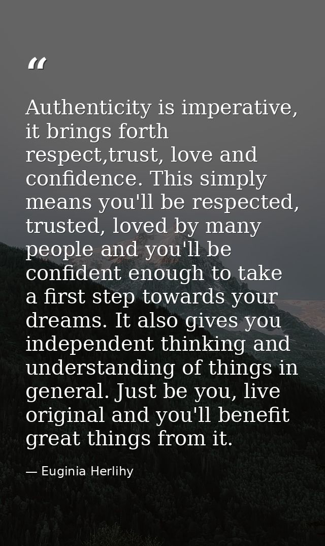Authenticity is imperative, it brings forth respect,trust, love and confidence. This simply means you'll be respected, t — Euginia Herlihy