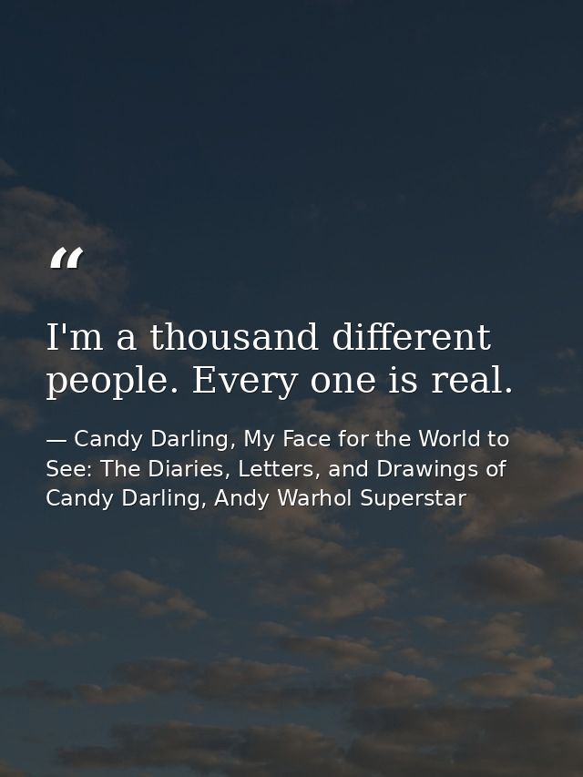 I'm a thousand different people. Every one is real. — Candy Darling, My Face for the World to See: The Diaries, Letters, and Drawings of Candy Darling, Andy Warhol Superstar