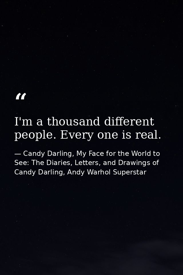I'm a thousand different people. Every one is real. — Candy Darling, My Face for the World to See: The Diaries, Letters, and Drawings of Candy Darling, Andy Warhol Superstar