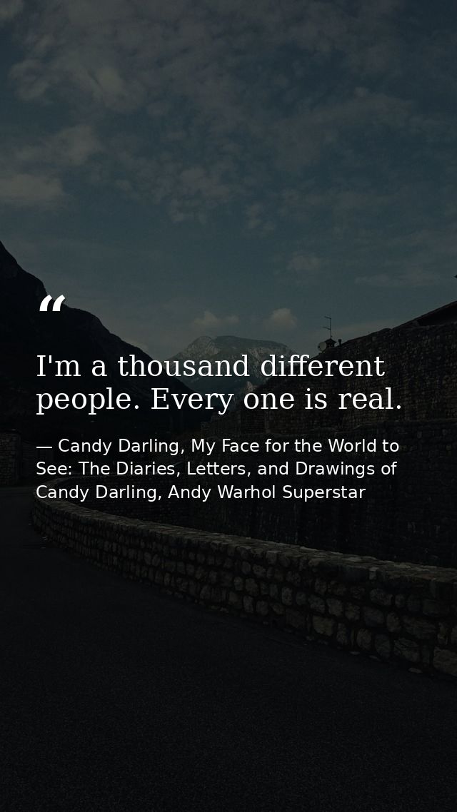 I'm a thousand different people. Every one is real. — Candy Darling, My Face for the World to See: The Diaries, Letters, and Drawings of Candy Darling, Andy Warhol Superstar
