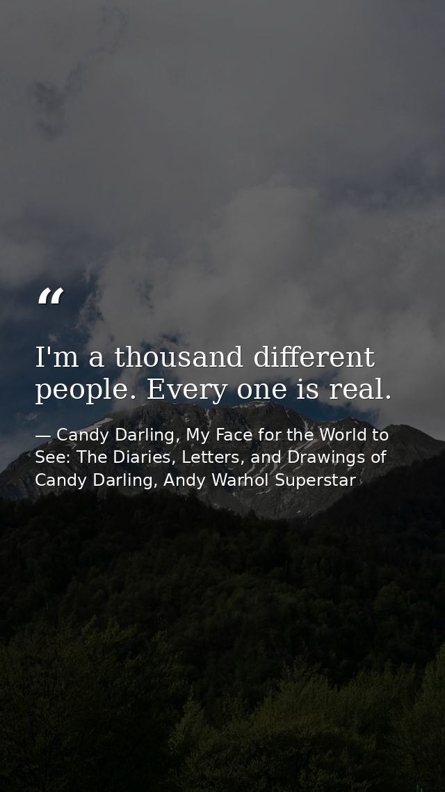 I'm a thousand different people. Every one is real. — Candy Darling, My Face for the World to See: The Diaries, Letters, and Drawings of Candy Darling, Andy Warhol Superstar
