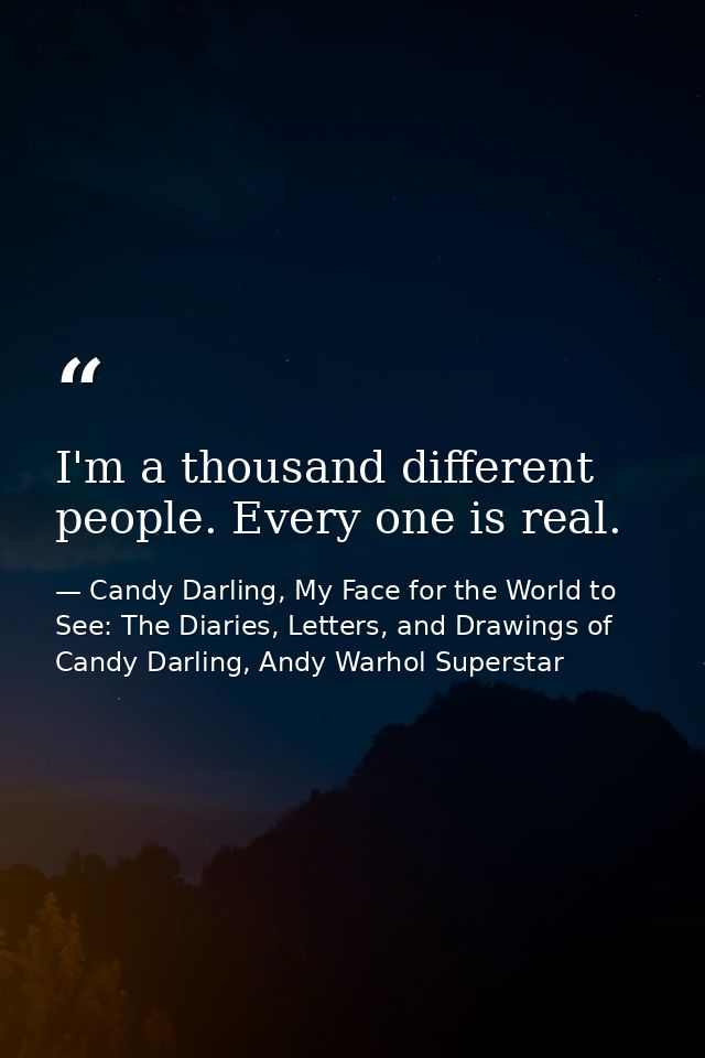 I'm a thousand different people. Every one is real. — Candy Darling, My Face for the World to See: The Diaries, Letters, and Drawings of Candy Darling, Andy Warhol Superstar