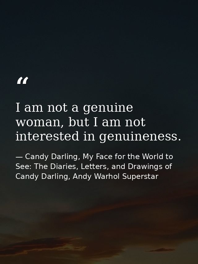I am not a genuine woman, but I am not interested in genuineness. — Candy Darling, My Face for the World to See: The Diaries, Letters, and Drawings of Candy Darling, Andy Warhol Superstar
