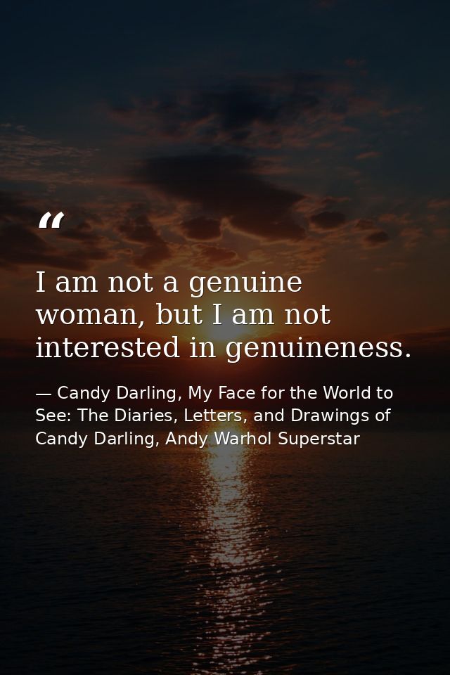 I am not a genuine woman, but I am not interested in genuineness. — Candy Darling, My Face for the World to See: The Diaries, Letters, and Drawings of Candy Darling, Andy Warhol Superstar