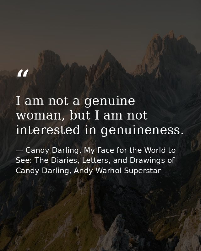 I am not a genuine woman, but I am not interested in genuineness. — Candy Darling, My Face for the World to See: The Diaries, Letters, and Drawings of Candy Darling, Andy Warhol Superstar