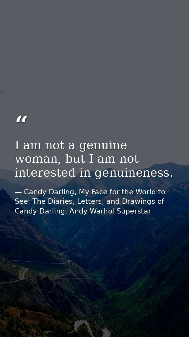 I am not a genuine woman, but I am not interested in genuineness. — Candy Darling, My Face for the World to See: The Diaries, Letters, and Drawings of Candy Darling, Andy Warhol Superstar