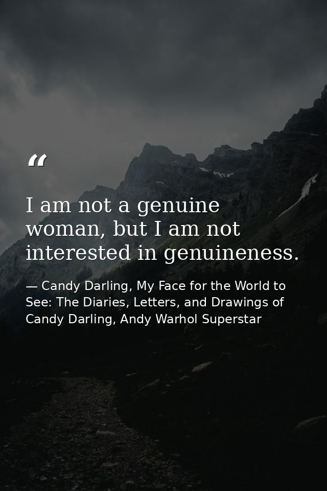 I am not a genuine woman, but I am not interested in genuineness. — Candy Darling, My Face for the World to See: The Diaries, Letters, and Drawings of Candy Darling, Andy Warhol Superstar