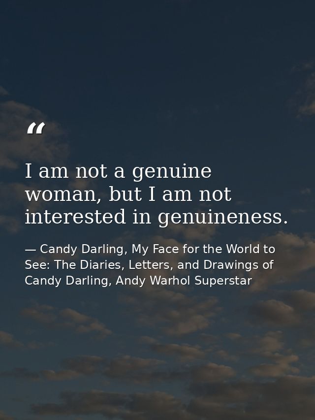 I am not a genuine woman, but I am not interested in genuineness. — Candy Darling, My Face for the World to See: The Diaries, Letters, and Drawings of Candy Darling, Andy Warhol Superstar