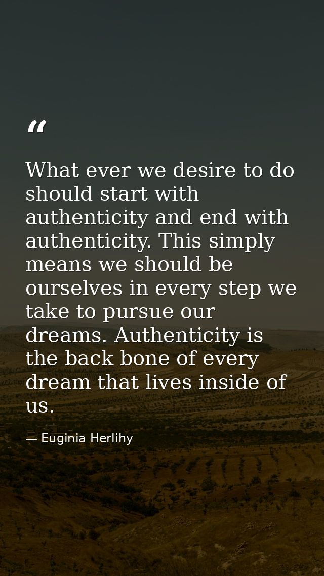 What ever we desire to do should start with authenticity and end with authenticity. This simply means we should be ourse — Euginia Herlihy