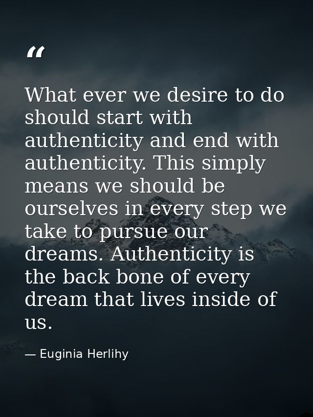 What ever we desire to do should start with authenticity and end with authenticity. This simply means we should be ourse — Euginia Herlihy